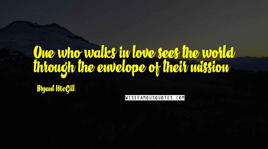 Bryant McGill Quotes: One who walks in love sees the world through the envelope of their mission.
