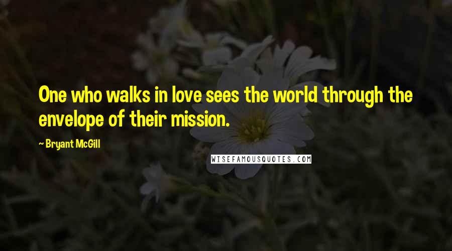 Bryant McGill Quotes: One who walks in love sees the world through the envelope of their mission.