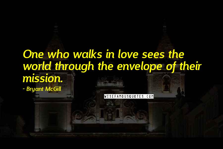 Bryant McGill Quotes: One who walks in love sees the world through the envelope of their mission.