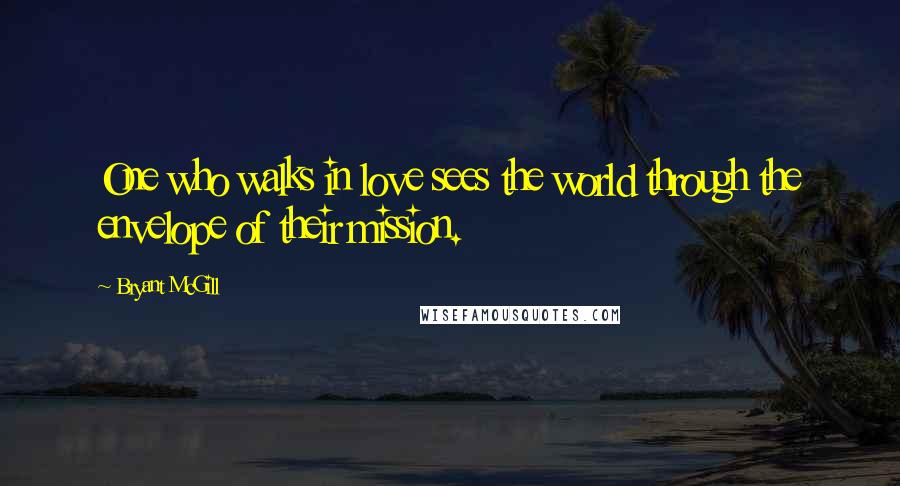 Bryant McGill Quotes: One who walks in love sees the world through the envelope of their mission.