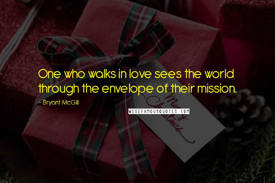 Bryant McGill Quotes: One who walks in love sees the world through the envelope of their mission.