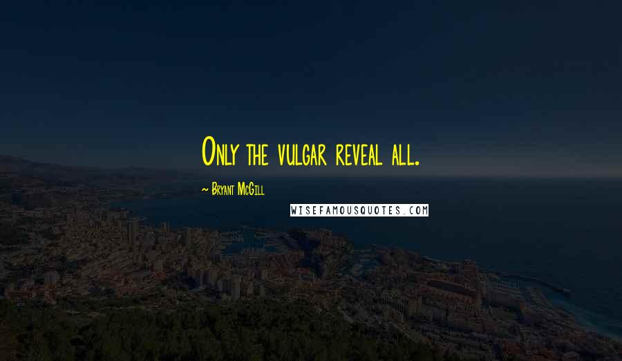 Bryant McGill Quotes: Only the vulgar reveal all.