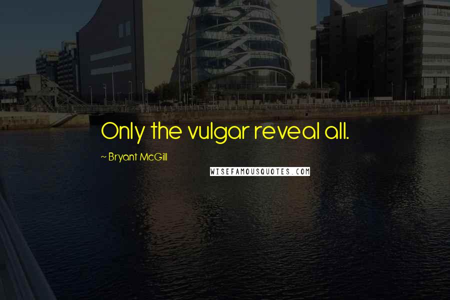 Bryant McGill Quotes: Only the vulgar reveal all.