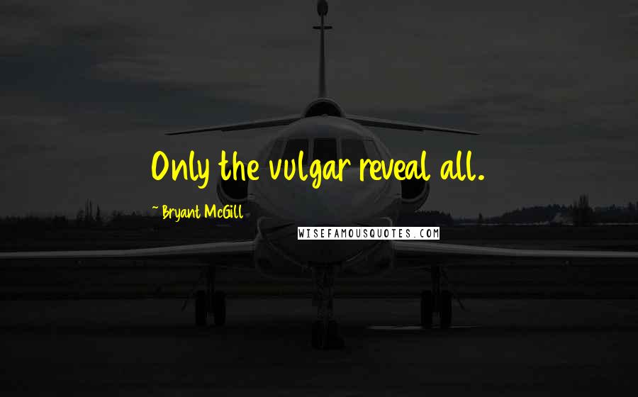 Bryant McGill Quotes: Only the vulgar reveal all.