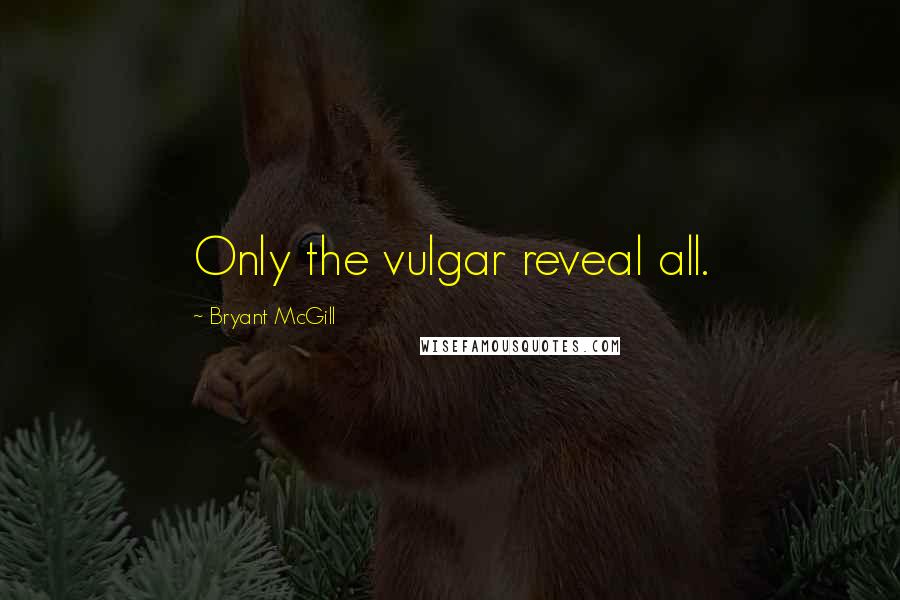 Bryant McGill Quotes: Only the vulgar reveal all.