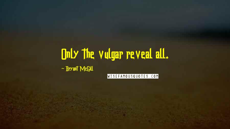 Bryant McGill Quotes: Only the vulgar reveal all.