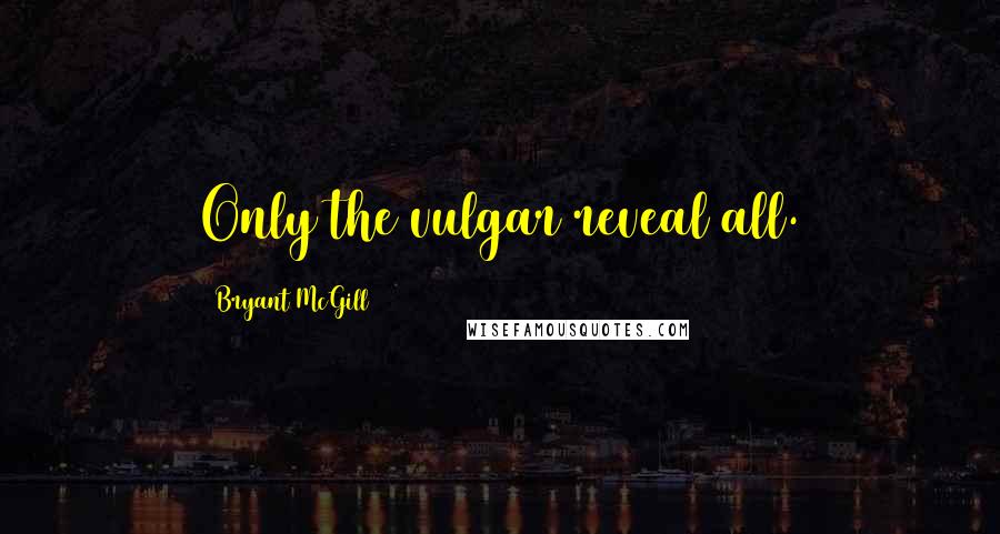 Bryant McGill Quotes: Only the vulgar reveal all.