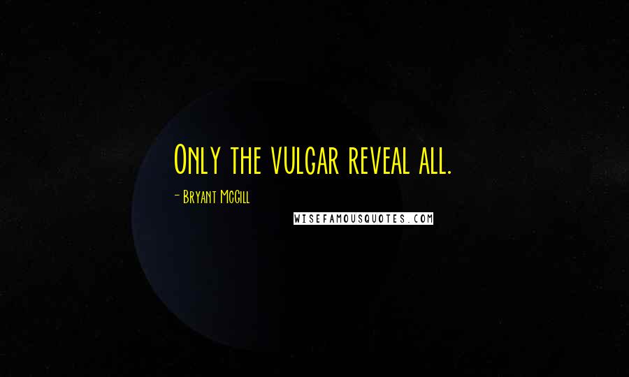 Bryant McGill Quotes: Only the vulgar reveal all.