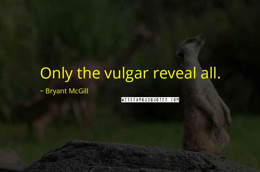 Bryant McGill Quotes: Only the vulgar reveal all.