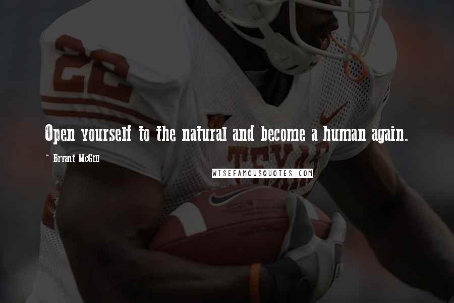 Bryant McGill Quotes: Open yourself to the natural and become a human again.