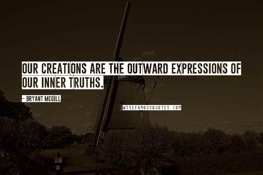 Bryant McGill Quotes: Our creations are the outward expressions of our inner truths.