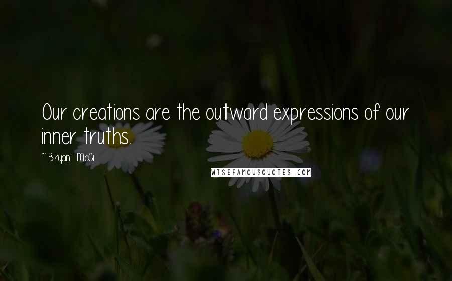 Bryant McGill Quotes: Our creations are the outward expressions of our inner truths.