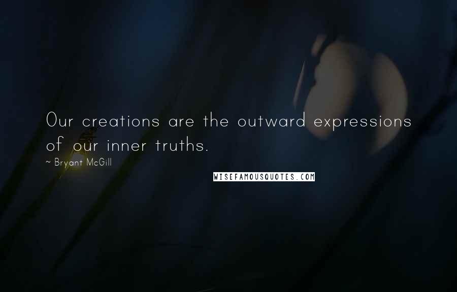 Bryant McGill Quotes: Our creations are the outward expressions of our inner truths.