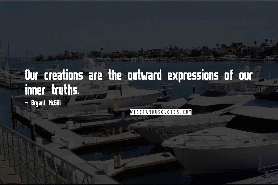 Bryant McGill Quotes: Our creations are the outward expressions of our inner truths.