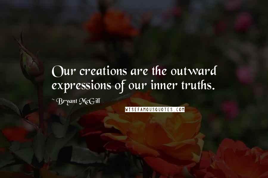 Bryant McGill Quotes: Our creations are the outward expressions of our inner truths.