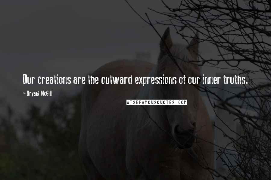 Bryant McGill Quotes: Our creations are the outward expressions of our inner truths.