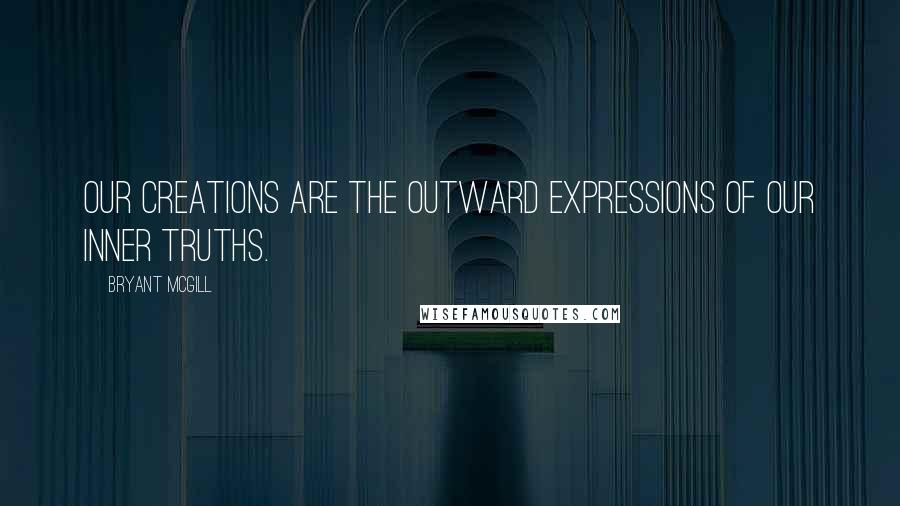 Bryant McGill Quotes: Our creations are the outward expressions of our inner truths.