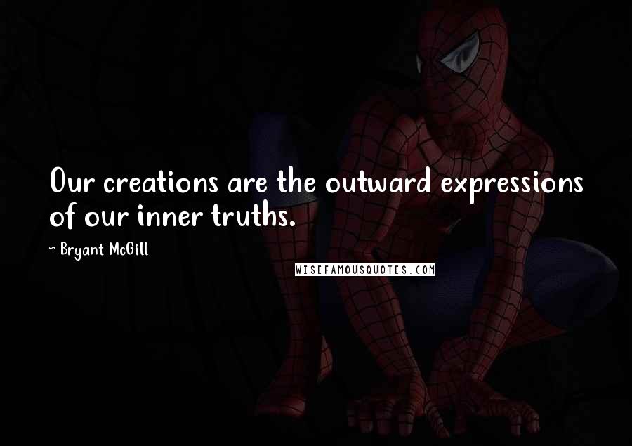 Bryant McGill Quotes: Our creations are the outward expressions of our inner truths.