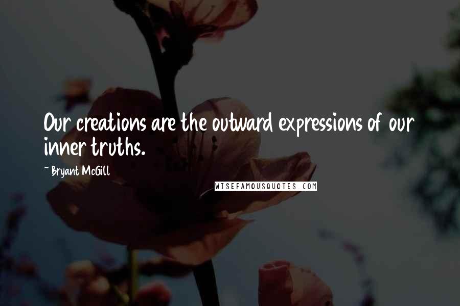 Bryant McGill Quotes: Our creations are the outward expressions of our inner truths.