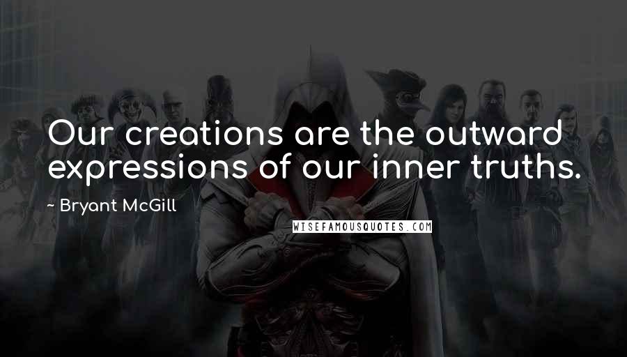 Bryant McGill Quotes: Our creations are the outward expressions of our inner truths.