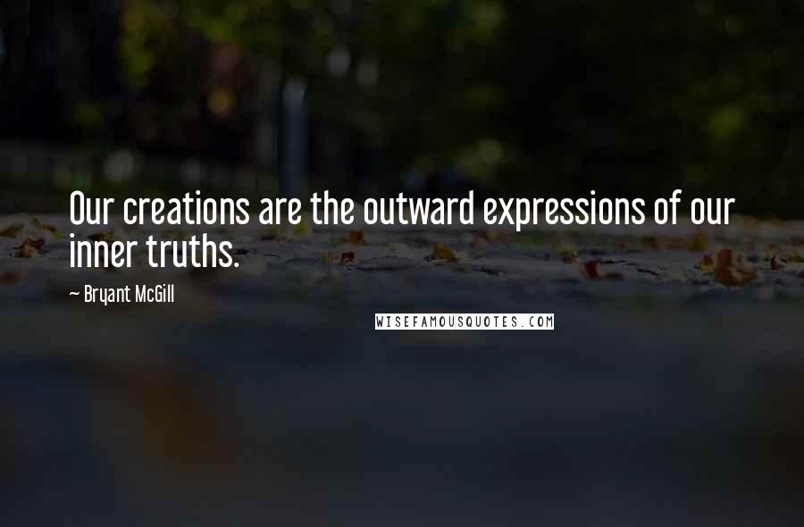 Bryant McGill Quotes: Our creations are the outward expressions of our inner truths.