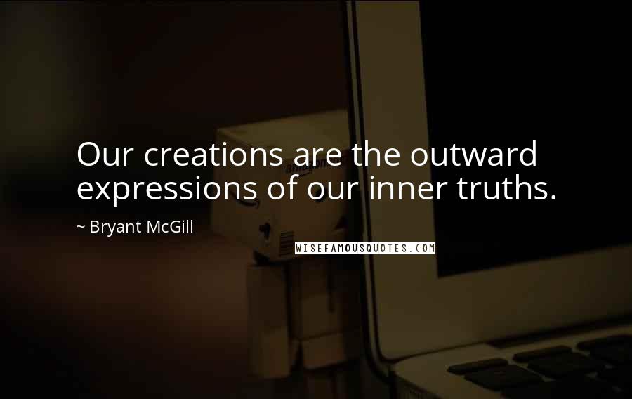 Bryant McGill Quotes: Our creations are the outward expressions of our inner truths.