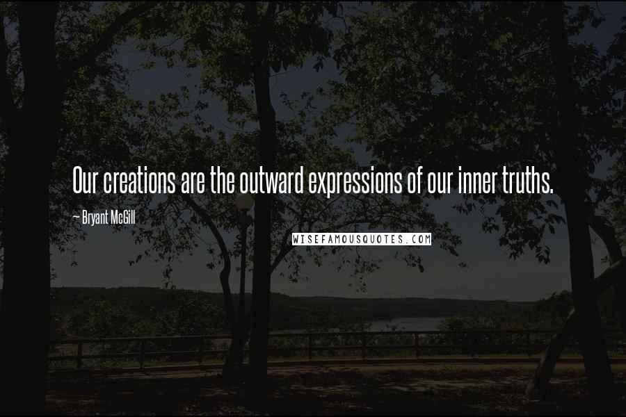 Bryant McGill Quotes: Our creations are the outward expressions of our inner truths.