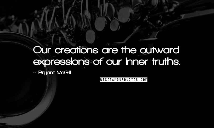 Bryant McGill Quotes: Our creations are the outward expressions of our inner truths.