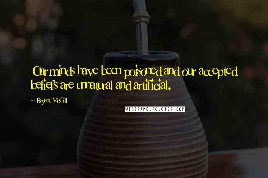 Bryant McGill Quotes: Our minds have been poisoned and our accepted beliefs are unnatural and artificial.