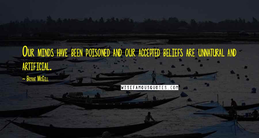 Bryant McGill Quotes: Our minds have been poisoned and our accepted beliefs are unnatural and artificial.