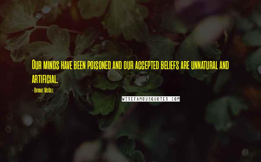 Bryant McGill Quotes: Our minds have been poisoned and our accepted beliefs are unnatural and artificial.