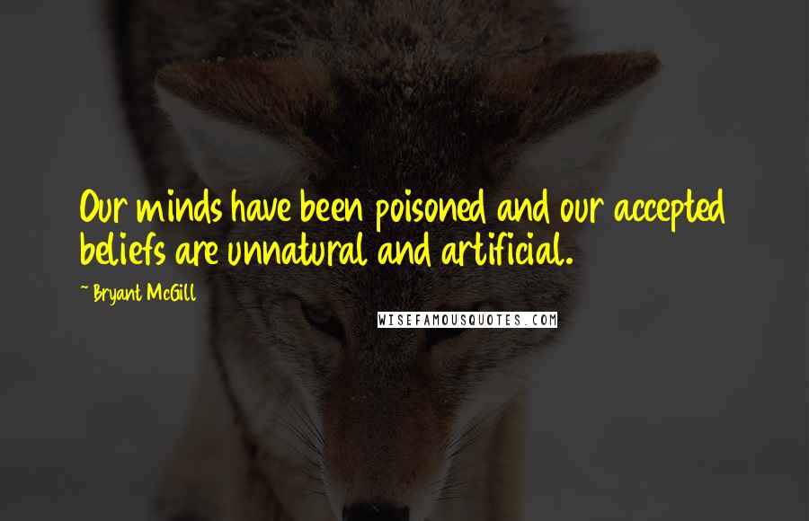 Bryant McGill Quotes: Our minds have been poisoned and our accepted beliefs are unnatural and artificial.