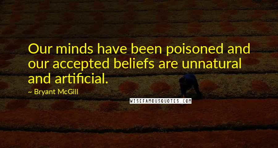 Bryant McGill Quotes: Our minds have been poisoned and our accepted beliefs are unnatural and artificial.