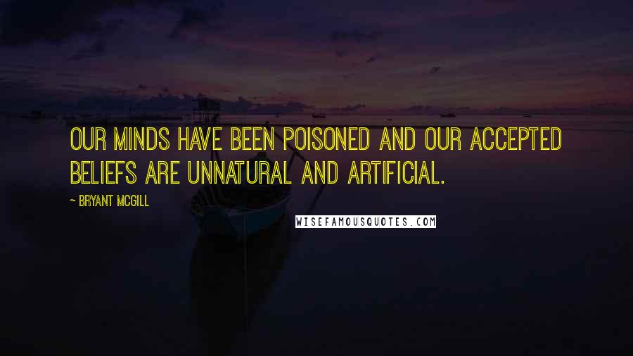 Bryant McGill Quotes: Our minds have been poisoned and our accepted beliefs are unnatural and artificial.