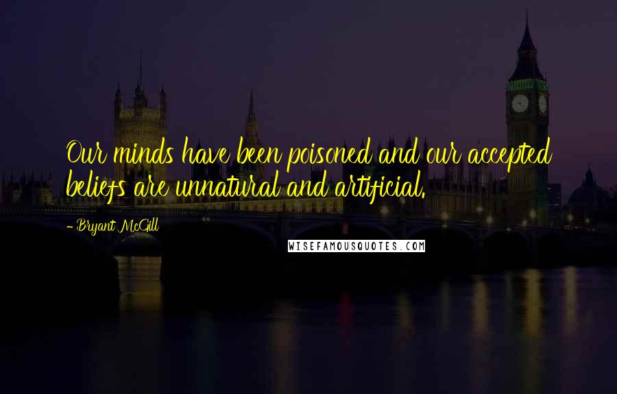 Bryant McGill Quotes: Our minds have been poisoned and our accepted beliefs are unnatural and artificial.