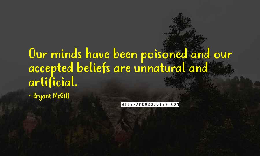 Bryant McGill Quotes: Our minds have been poisoned and our accepted beliefs are unnatural and artificial.