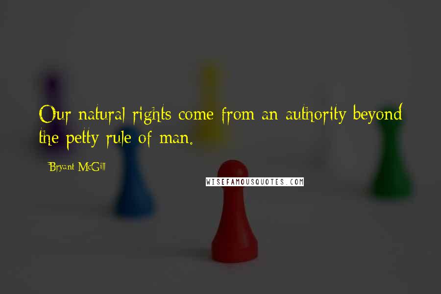 Bryant McGill Quotes: Our natural rights come from an authority beyond the petty rule of man.