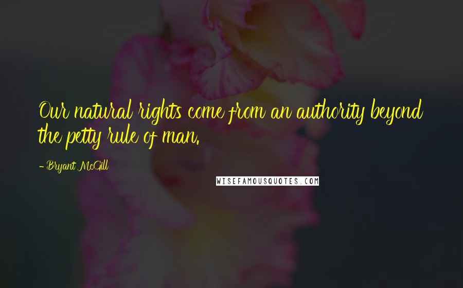 Bryant McGill Quotes: Our natural rights come from an authority beyond the petty rule of man.