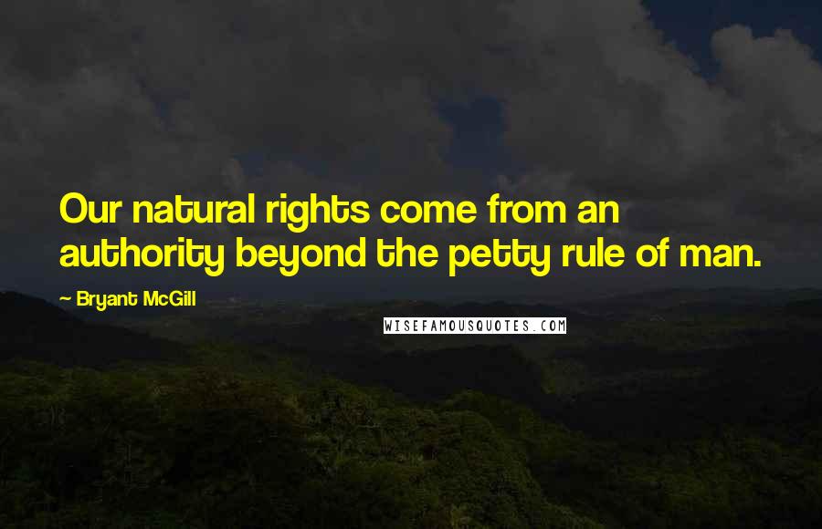 Bryant McGill Quotes: Our natural rights come from an authority beyond the petty rule of man.