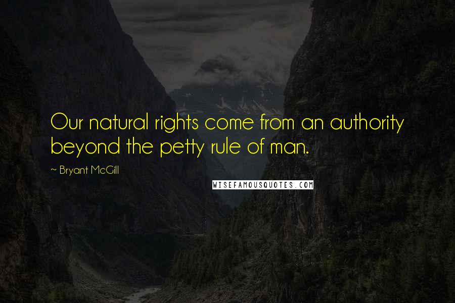 Bryant McGill Quotes: Our natural rights come from an authority beyond the petty rule of man.