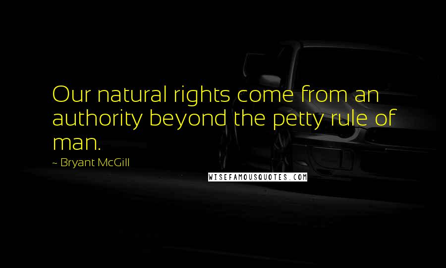 Bryant McGill Quotes: Our natural rights come from an authority beyond the petty rule of man.