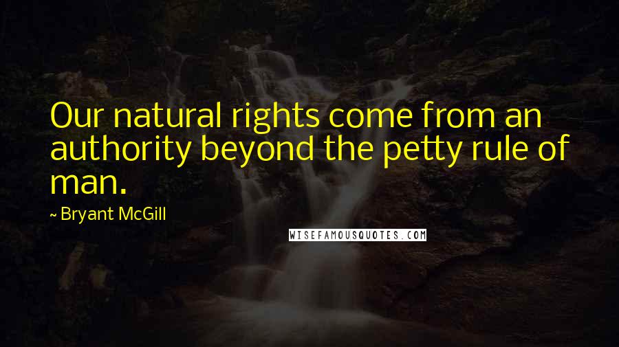 Bryant McGill Quotes: Our natural rights come from an authority beyond the petty rule of man.