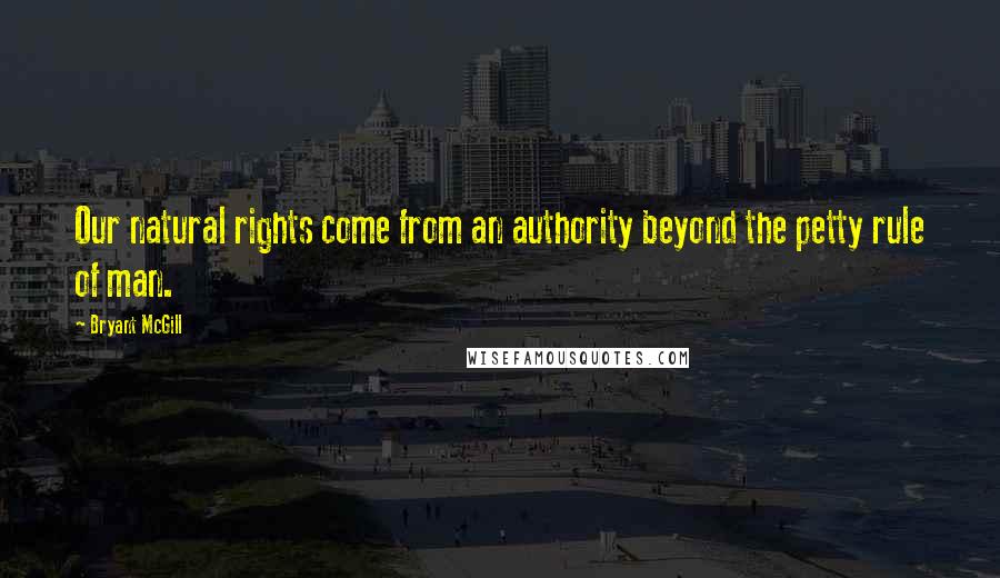 Bryant McGill Quotes: Our natural rights come from an authority beyond the petty rule of man.