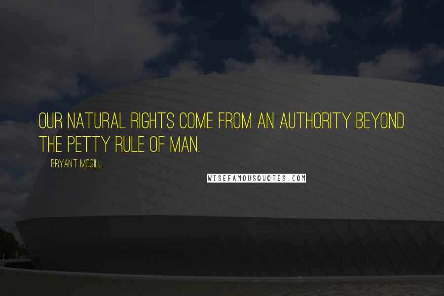 Bryant McGill Quotes: Our natural rights come from an authority beyond the petty rule of man.