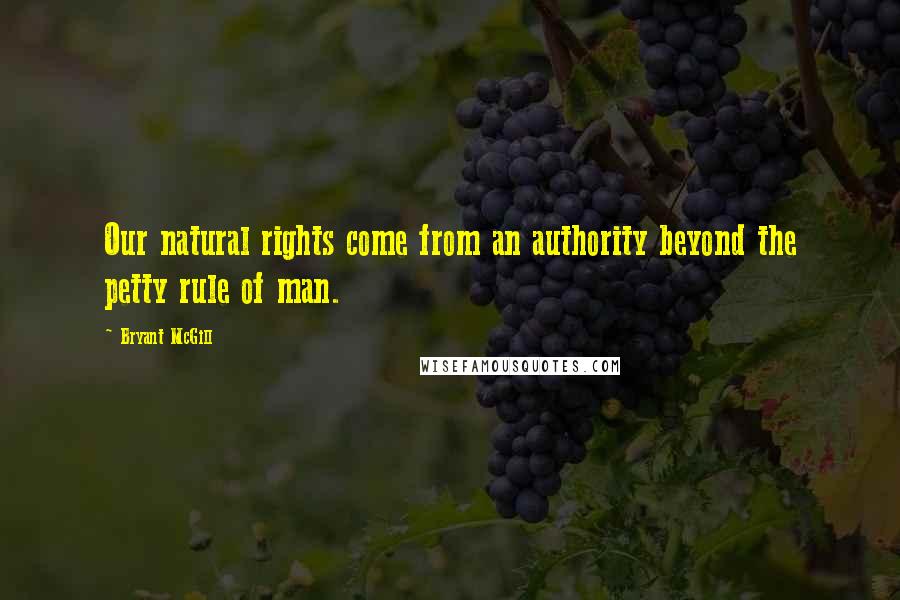 Bryant McGill Quotes: Our natural rights come from an authority beyond the petty rule of man.