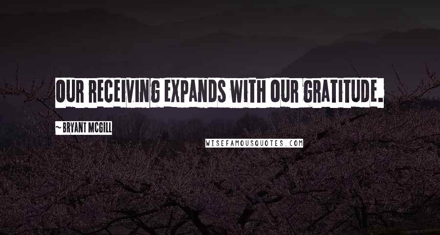 Bryant McGill Quotes: Our receiving expands with our gratitude.