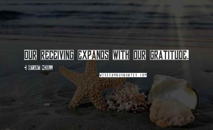 Bryant McGill Quotes: Our receiving expands with our gratitude.