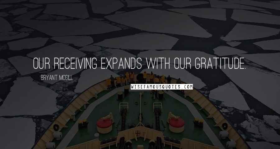 Bryant McGill Quotes: Our receiving expands with our gratitude.