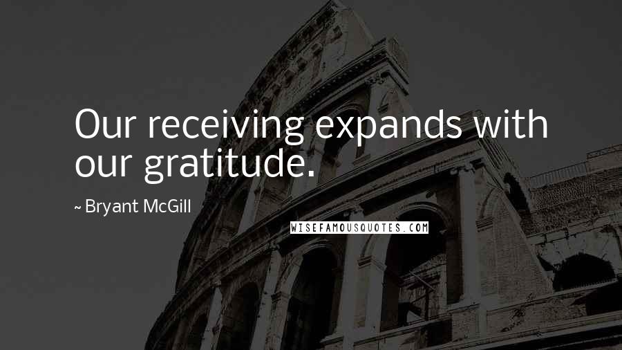 Bryant McGill Quotes: Our receiving expands with our gratitude.