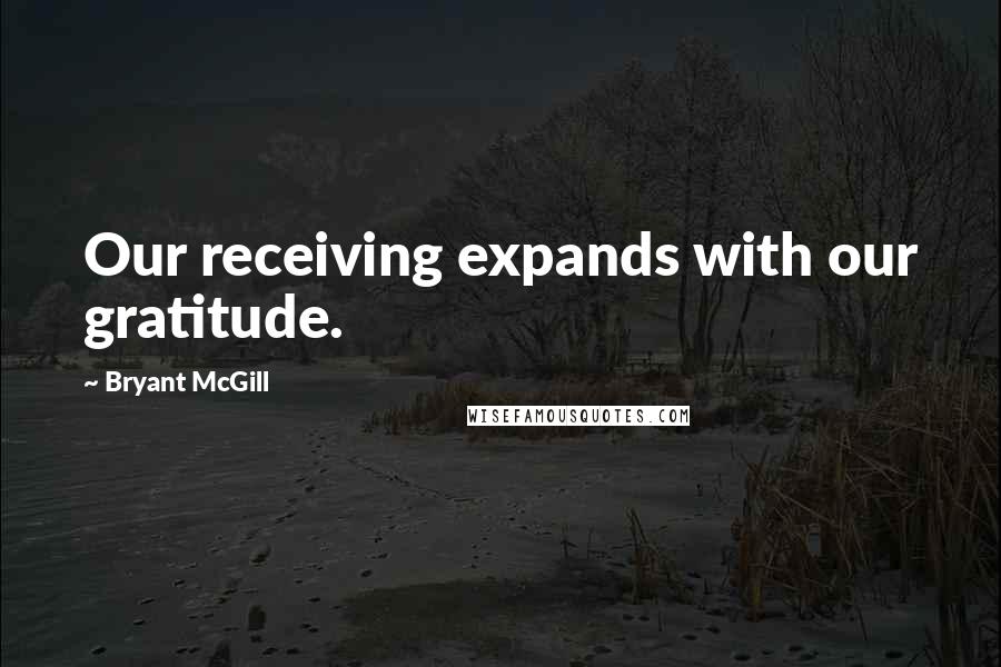 Bryant McGill Quotes: Our receiving expands with our gratitude.